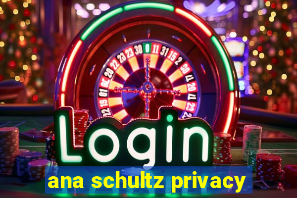 ana schultz privacy